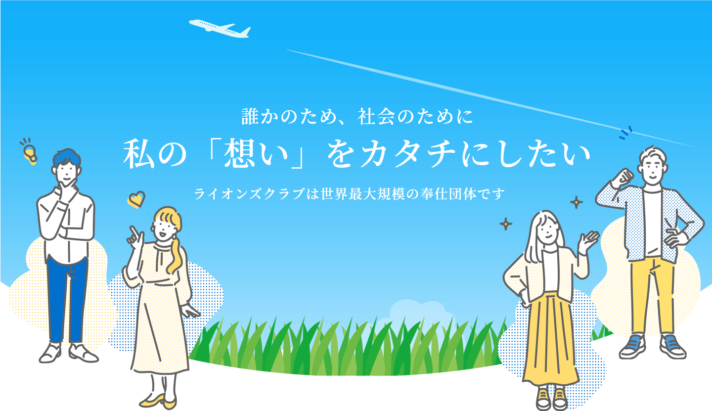 誰かのため、社会のために私の「想い」をカタチにしたい ライオンズクラブは世界最大規模の奉仕団体です